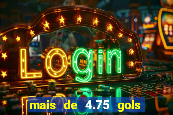 mais de 4.75 gols o que significa